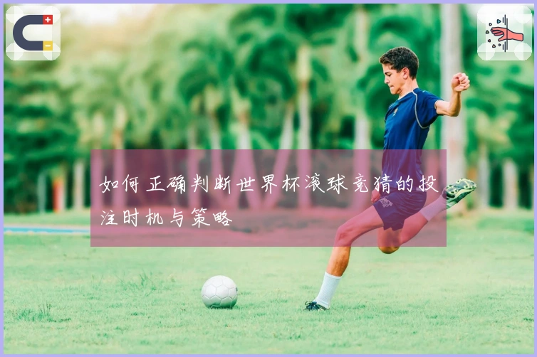 如何正确判断世界杯滚球竞猜的投注时机与策略