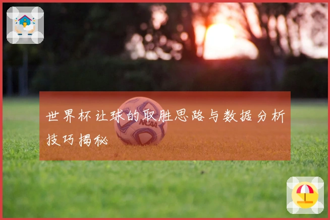 世界杯让球的取胜思路与数据分析技巧揭秘