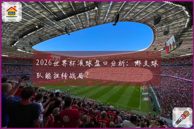 2026世界杯滚球盘口分析：哪支球队能扭转战局？