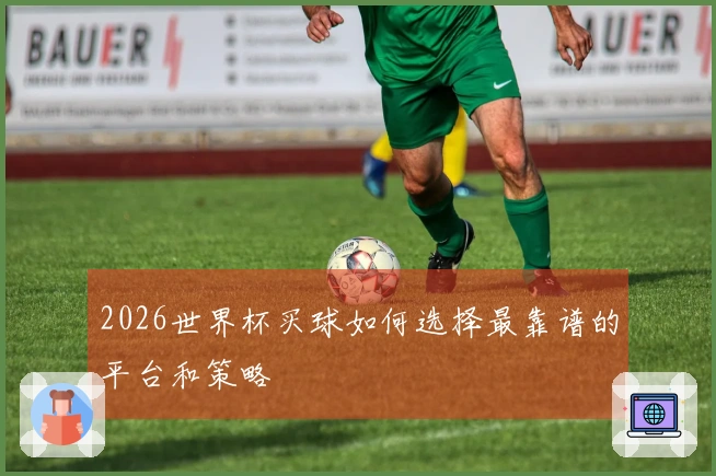 2026世界杯买球如何选择最靠谱的平台和策略