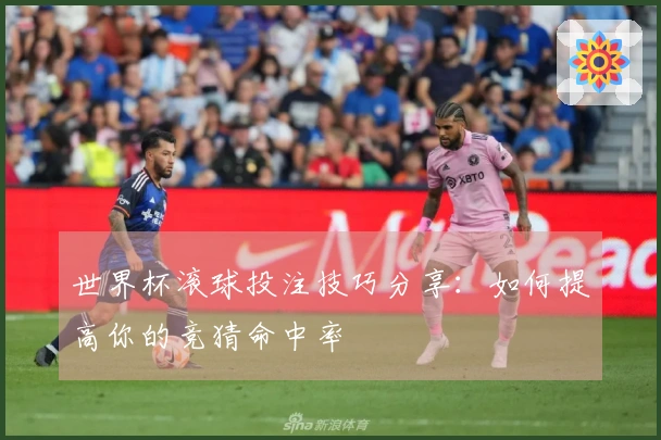 世界杯滚球投注技巧分享：如何提高你的竞猜命中率