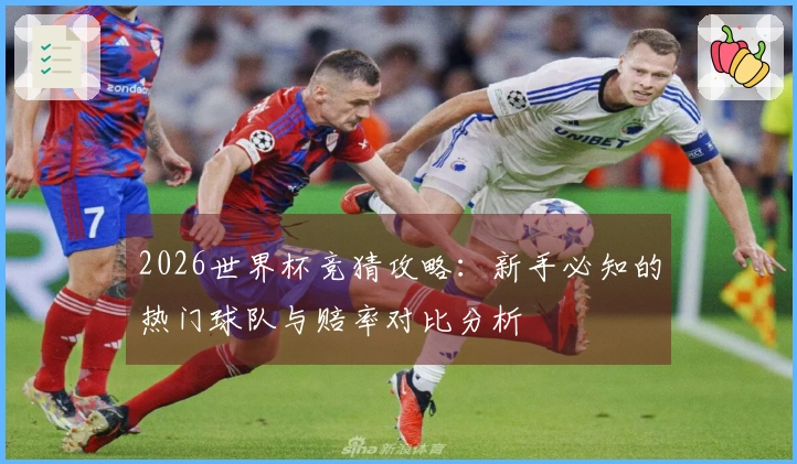 2026世界杯竞猜攻略：新手必知的热门球队与赔率对比分析