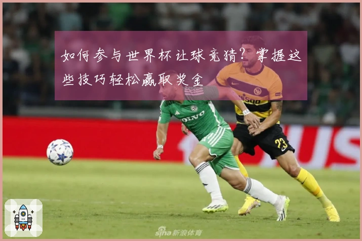 如何参与世界杯让球竞猜？掌握这些技巧轻松赢取奖金