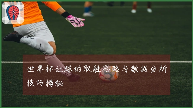 世界杯让球的取胜思路与数据分析技巧揭秘