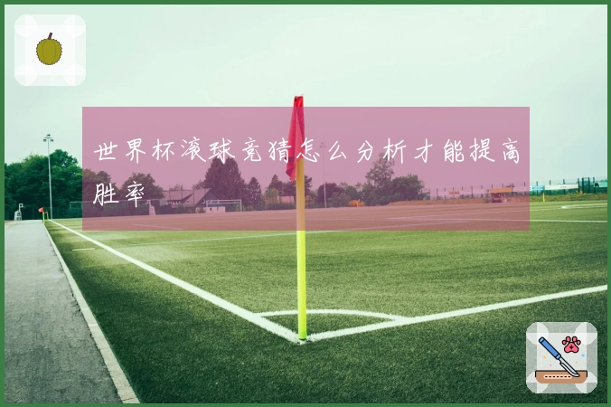 世界杯滚球竞猜怎么分析才能提高胜率