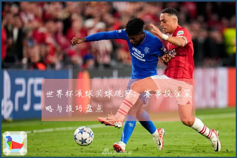 世界杯滚球买球观察：赛事投注策略与技巧盘点